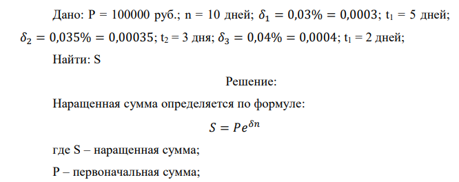  Ссуда составляет 100 000 руб. на срок 10 дней. Предусматривается непрерывное начисление процентов по ежедневной силе росте, которая изменяется дискретно: в первые 5 дней она устанавливается равной 0,03 %, в последующие 3 дня 0,035%, а в последние 2 дня 0,04%. Определить сумму погасительного платежа.