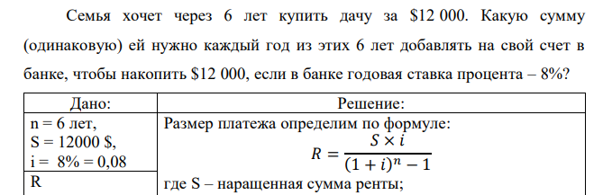  Семья хочет через 6 лет купить дачу за $12 000. Какую сумму (одинаковую) ей нужно каждый год из этих 6 лет добавлять на свой счет в банке, чтобы накопить $12 000, если в банке годовая ставка процента – 8%? 