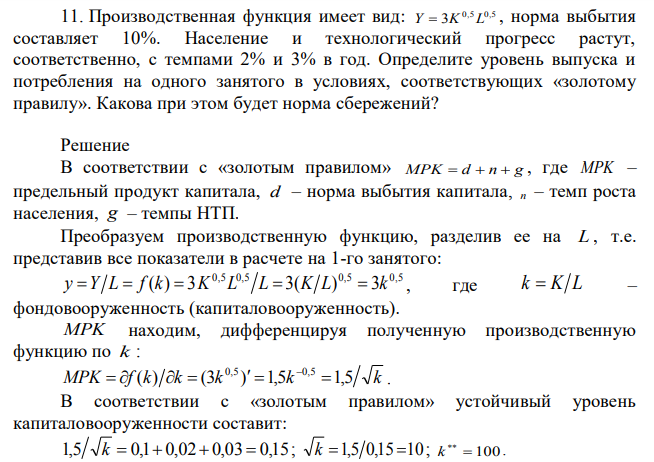 Производственная функция имеет вид:  Y=3K0,5 L0,5 , норма выбытия составляет 10%. Население и технологический прогресс растут, соответственно, с темпами 2% и 3% в год. Определите уровень выпуска и потребления на одного занятого в условиях, соответствующих «золотому правилу». Какова при этом будет норма сбережений? 