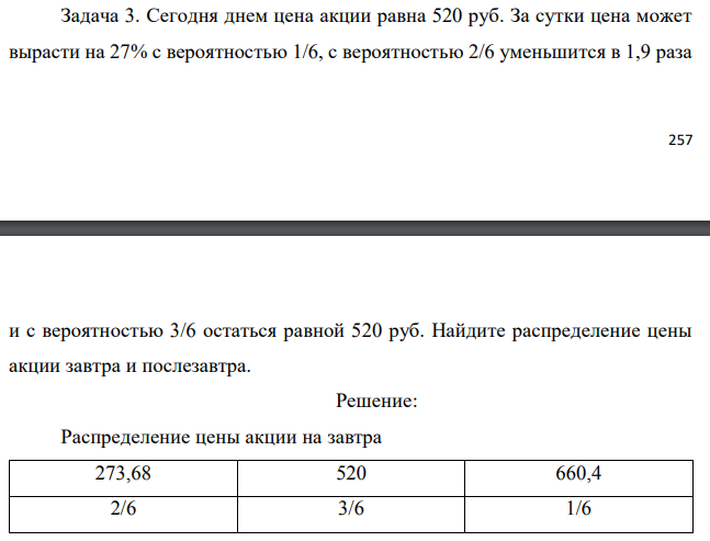 Сегодня днем цена акции равна 520 руб. За сутки цена может вырасти на 27% с вероятностью 1/6, с вероятностью 2/6 уменьшится в 1,9 раза   и с вероятностью 3/6 остаться равной 520 руб. Найдите распределение цены акции завтра и послезавтра. 