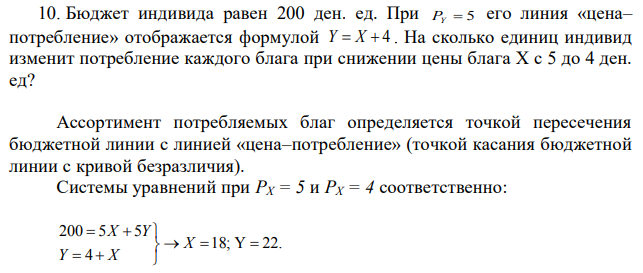 Бюджет индивида равен 200 ден. ед. При PY=5 его линия «цена– потребление» отображается формулой Y =X+4 . На сколько единиц индивид изменит потребление каждого блага при снижении цены блага X с 5 до 4 ден. ед? 