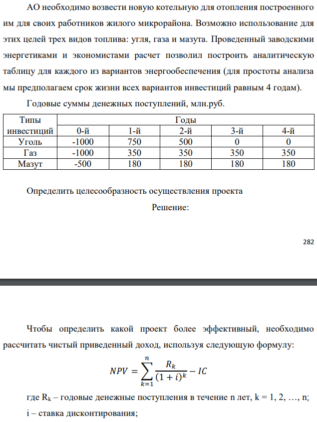 АО необходимо возвести новую котельную для отопления построенного им для своих работников жилого микрорайона. Возможно использование для этих целей трех видов топлива: угля, газа и мазута. Проведенный заводскими энергетиками и экономистами расчет позволил построить аналитическую таблицу для каждого из вариантов энергообеспечения (для простоты анализа мы предполагаем срок жизни всех вариантов инвестиций равным 4 годам). Годовые суммы денежных поступлений, млн.руб. 