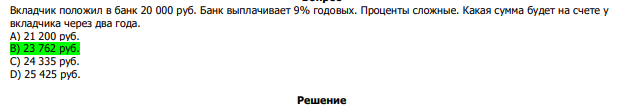  Вкладчик положил в банк 20 000 руб. Банк выплачивает 9% годовых. Проценты сложные. Какая сумма будет на счете у вкладчика через два года. А) 21 200 руб. В) 23 762 руб. С) 24 335 руб. D) 25 425 руб. 