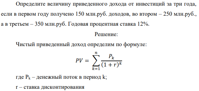 Определите величину приведенного дохода от инвестиций за три года, если в первом году получено 150 млн.руб. доходов, во втором – 250 млн.руб., а в третьем – 350 млн.руб. Годовая процентная ставка 12%.