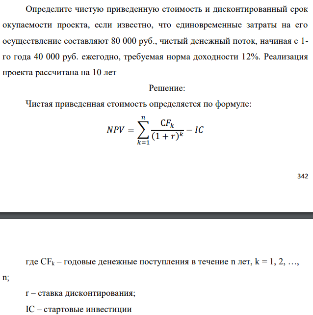 Определите чистую приведенную стоимость и дисконтированный срок окупаемости проекта, если известно, что единовременные затраты на его осуществление составляют 80 000 руб., чистый денежный поток, начиная с 1- го года 40 000 руб. ежегодно, требуемая норма доходности 12%. Реализация проекта рассчитана на 10 лет 