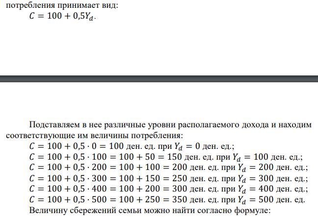 Расходы на потребление семьи равны 100 ден. ед. + 0,5 располагаемого дохода в месяц. По данным таблицы рассчитайте: а) потребительские расходы и сбережения при каждом данном значении дохода; б) среднюю склонность к потреблению и сбережению; в) предельную склонность к потреблению и сбережению. 