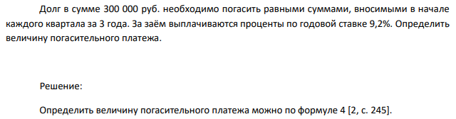 Долг в сумме 300 000 руб. необходимо погасить равными суммами, вносимыми в начале каждого квартала за 3 года. За заём выплачиваются проценты по годовой ставке 9,2%. Определить величину погасительного платежа.