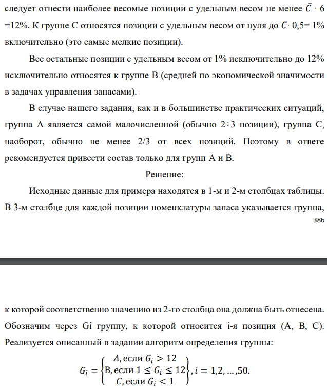 Реализуя правило АВС разделения полной номенклатуры хранимой продукции на группы в соответствии с их ролью в формировании общей стоимостной массы запаса, из 50 позиций имеющегося запаса выделите   группы А и В. Доля каждой позиции указана в процентах. При этом используйте дифференциальный метод, предполагающий следующие шаги: - определяется общая стоимость всей массы запасов – С∑, в нашем случае это просто 100 %; - рассчитывается средняя стоимость в % одной позиции номенклатуры − С∑/N, где N − количество позиций номенклатуры (= 50); - все позиции, стоимость которых в 6 и более раз превышают среднюю, относятся к группе А; - все позиции, стоимость которых составляет не более половины средней, относятся к группе С; - все остальные попадают в группу В. Исходные данные по вариантам даны в таблице. Примечание. Выполнение этого задания предполагает сортировку всех 50 позиций (видов) хранимой продукции по убыванию их долей в общей стоимостной массе запаса. Эти доли в % даны непосредственно в табл. 7.1, 7.2, 7.3, 7.4. Обозначим их через Ci, при этом i принимает значения от 1 до 50. В нашем случае средняя доля одной позиции 𝐶̅= 100%/50 = 2%. К группе А следует отнести наиболее весомые позиции с удельным весом не менее 𝐶̅∙ 6 =12%. К группе С относятся позиции с удельным весом от нуля до 𝐶̅∙ 0,5= 1% включительно (это самые мелкие позиции). Все остальные позиции с удельным весом от 1% исключительно до 12% исключительно относятся к группе В (средней по экономической значимости в задачах управления запасами). В случае нашего задания, как и в большинстве практических ситуаций, группа А является самой малочисленной (обычно 2÷3 позиции), группа С, наоборот, обычно не менее 2/3 от всех позиций. Поэтому в ответе рекомендуется привести состав только для групп А и В. 