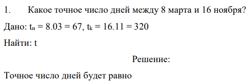 Какое точное число дней между 8 марта и 16 ноября? Дано: tн = 8.03 = 67, tk = 16.11 = 320 Найти: t 