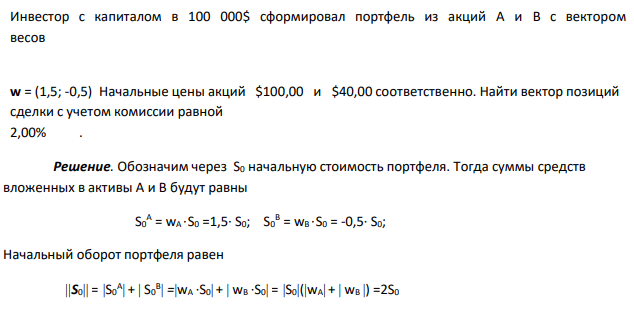 Инвестор с капиталом в 100 000$ сформировал портфель из акций A и B с вектором весов w = (1,5; -0,5) Начальные цены акций $100,00 и $40,00 соответственно. Найти вектор позиций сделки с учетом комиссии равной 2,00% . 