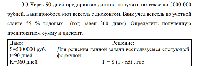 Через 90 дней предприятие должно получить по векселю 5000 000 рублей. Банк приобрел этот вексель с дисконтом. Банк учел вексель по учетной ставке 55 % годовых (год равен 360 дням). Определить полученную предприятием сумму и дисконт. 