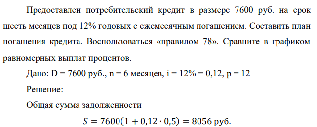 Предоставлен потребительский кредит в размере 7600 руб. на срок шесть месяцев под 12% годовых с ежемесячным погашением. Составить план погашения кредита. Воспользоваться «правилом 78». Сравните в графиком равномерных выплат процентов.  