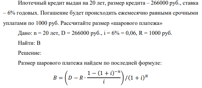 Ипотечный кредит выдан на 20 лет, размер кредита – 266000 руб., ставка – 6% годовых. Погашение будет происходить ежемесячно равными срочными уплатами по 1000 руб. Рассчитайте размер «шарового платежа» 