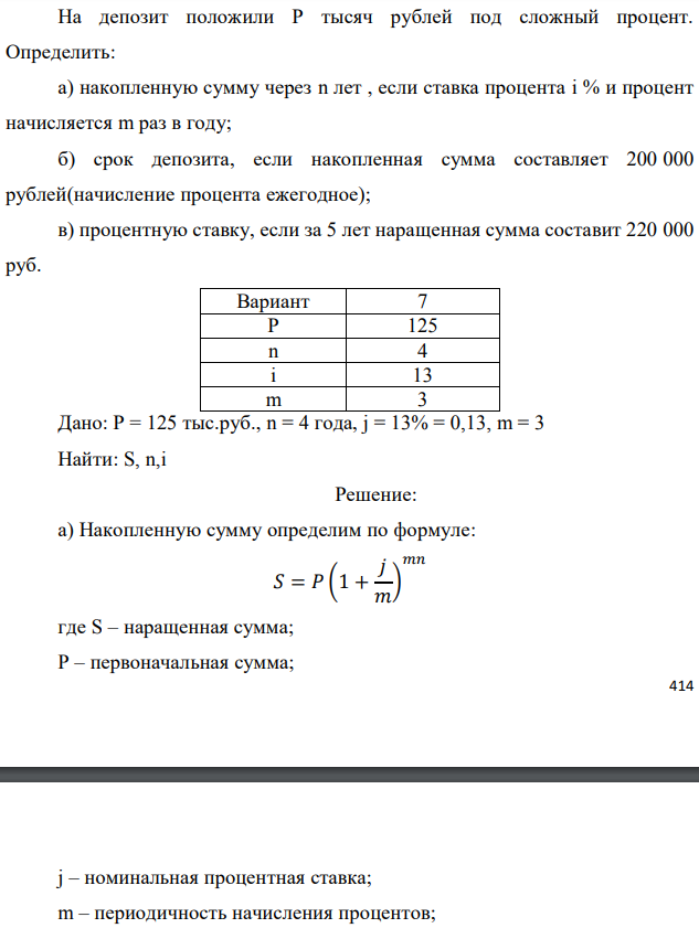 На депозит положили Р тысяч рублей под сложный процент. Определить: а) накопленную сумму через n лет , если ставка процента i % и процент начисляется m раз в году; б) срок депозита, если накопленная сумма составляет 200 000 рублей(начисление процента ежегодное); в) процентную ставку, если за 5 лет наращенная сумма составит 220 000 руб.  Дано: Р = 125 тыс.руб., n = 4 года, j = 13% = 0,13, m = 3 Найти: S, n,i 