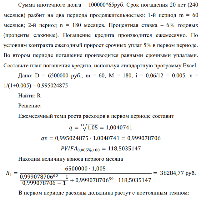 Сумма ипотечного долга – 100000*65руб. Срок погашения 20 лет (240 месяцев) разбит на два периода продолжительностью: 1-й период m = 60 месяцев; 2-й период n = 180 месяцев. Процентная ставка – 6% годовых (проценты сложные). Погашение кредита производится ежемесячно. По условиям контракта ежегодный прирост срочных уплат 5% в первом периоде. Во втором периоде погашение производится равными срочными уплатами. Составьте план погашения кредита, используя стандартную программу Excel 