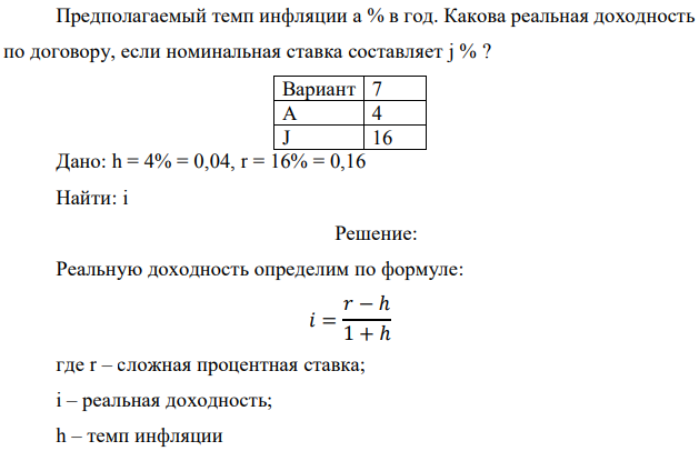 Предполагаемый темп инфляции а % в год. Какова реальная доходность по договору, если номинальная ставка составляет j % ? Дано: h = 4% = 0,04, r = 16% = 0,16 Найти: i