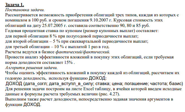  Рассматривается возможность приобретения облигаций трех типов, каждая из которых с номиналом в 100 руб. и сроком погашения 9.10.2007 г. Курсовая стоимость этих облигаций на дату 25.07.2005 г. составила соответственно 90, 80 и 85 руб. Годовая процентная ставка по купонам (размер купонных выплат) составляет: для первой облигации 8 % при полугодовой периодичности выплат; для второй облигации – 5 % при ежеквартальной периодичности выплат; для третьей облигации – 10 % с выплатой 1 раз в год. Расчеты ведутся в базисе фактический/фактический. Провести анализ эффективности вложений в покупку этих облигаций, если требуемая норма доходности составляет 15% . 