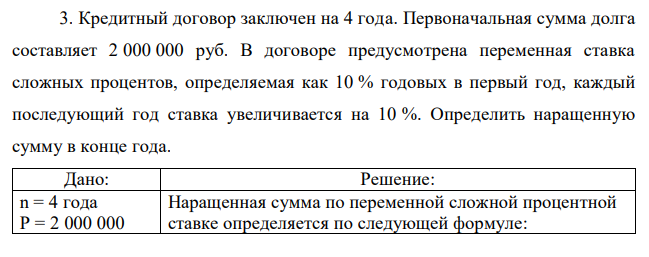 Кредитный договор заключен на 4 года. Первоначальная сумма долга составляет 2 000 000 руб. В договоре предусмотрена переменная ставка сложных процентов, определяемая как 10 % годовых в первый год, каждый последующий год ставка увеличивается на 10 %. Определить наращенную сумму в конце года. 