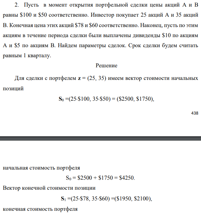 Пусть в момент открытия портфельной сделки цены акций А и В равны $100 и $50 соответственно. Инвестор покупает 25 акций А и 35 акций В. Конечная цена этих акций $78 и $60 соответственно. Наконец, пусть по этим акциям в течение периода сделки были выплачены дивиденды $10 по акциям А и $5 по акциям В. Найдем параметры сделок. Срок сделки будем считать равным 1 кварталу.  