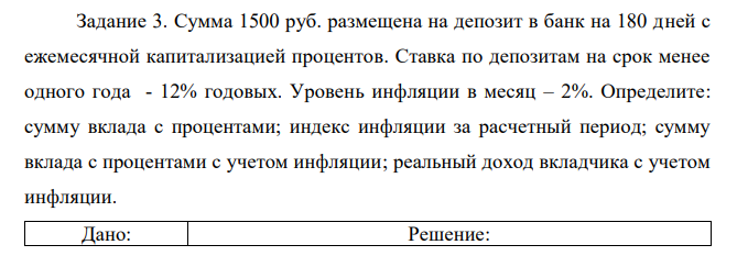 Сумма 1500 руб. размещена на депозит в банк на 180 дней с ежемесячной капитализацией процентов. Ставка по депозитам на срок менее одного года - 12% годовых. Уровень инфляции в месяц – 2%. Определите: сумму вклада с процентами; индекс инфляции за расчетный период; сумму вклада с процентами с учетом инфляции; реальный доход вкладчика с учетом инфляции.