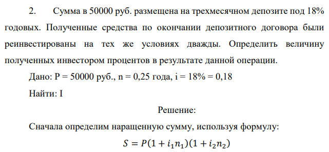 Сумма в 50000 руб. размещена на трехмесячном депозите под 18% годовых. Полученные средства по окончании депозитного договора были реинвестированы на тех же условиях дважды. Определить величину полученных инвестором процентов в результате данной операции. 