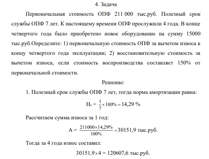 Первоначальная стоимость ОПФ 211 000 тыс.руб. Полезный срок службы ОПФ 7 лет. К настоящему времени ОПФ прослужили 4 года. В конце четвертого года было приобретено новое оборудование на сумму 15000 тыс.руб.Определите: 1) первоначальную стоимость ОПФ за вычетом износа к концу четвертого года эксплуатации; 2) восстановительную стоимость за вычетом износа, если стоимость воспроизводства составляет 150% от первоначальной стоимости.  