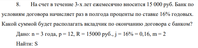 На счет в течение 3-х лет ежемесячно вносится 15 000 руб. Банк по условиям договора начисляет раз в полгода проценты по ставке 16% годовых. Какой суммой будет располагать вкладчик по окончанию договора с банком?  