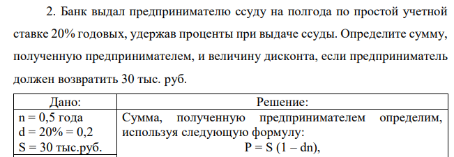 Банк выдал предпринимателю ссуду на полгода по простой учетной ставке 20% годовых, удержав проценты при выдаче ссуды. Определите сумму, полученную предпринимателем, и величину дисконта, если предприниматель должен возвратить 30 тыс. руб.