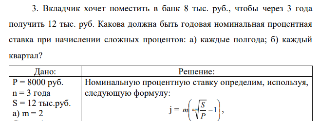 Вкладчик хочет поместить в банк 8 тыс. руб., чтобы через 3 года получить 12 тыс. руб. Какова должна быть годовая номинальная процентная ставка при начислении сложных процентов: а) каждые полгода; б) каждый квартал? 