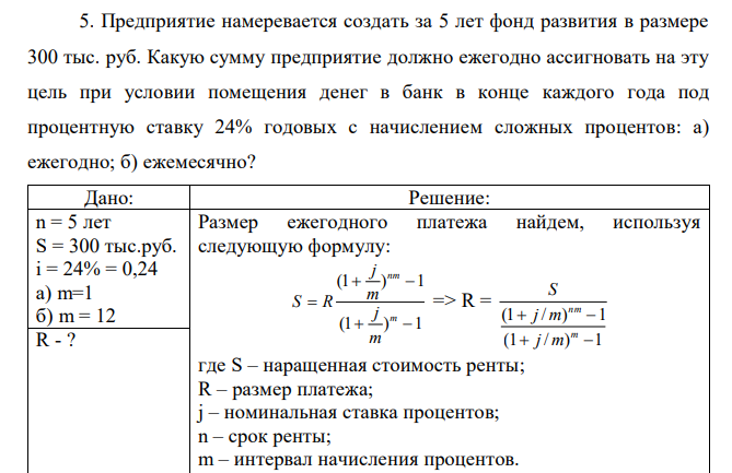 Предприятие намеревается создать за 5 лет фонд развития в размере 300 тыс. руб. Какую сумму предприятие должно ежегодно ассигновать на эту цель при условии помещения денег в банк в конце каждого года под процентную ставку 24% годовых с начислением сложных процентов: а) ежегодно; б) ежемесячно?
