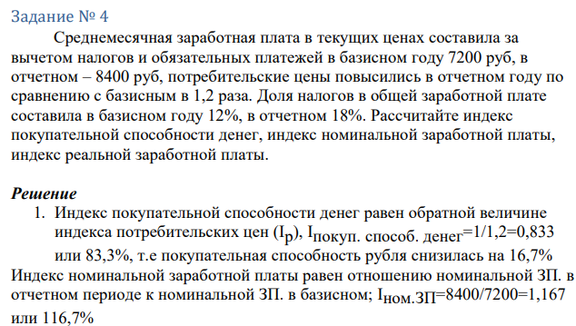 Среднемесячная заработная плата в текущих ценах составила за вычетом налогов и обязательных платежей в базисном году 7200 руб, в отчетном – 8400 руб, потребительские цены повысились в отчетном году по сравнению с базисным в 1,2 раза. Доля налогов в общей заработной плате составила в базисном году 12%, в отчетном 18%. Рассчитайте индекс покупательной способности денег, индекс номинальной заработной платы, индекс реальной заработной платы. 