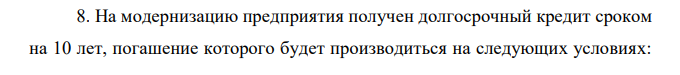 На модернизацию предприятия получен долгосрочный кредит сроком на 10 лет, погашение которого будет производиться на следующих условиях:  в первые пять лет платежи в размере (2000+100n) руб. вносятся каждые полгода под 8% годовых. Следующие три года платежи в размере (4000+100n) руб. вносятся также по полугодиям под 10% годовых. Последние два года платежи в размере (6000+100n) руб. вносятся ежеквартально под 10% годовых. В течение всего срока ренты проценты начисляются раз в году. Определить наращенную сумму и величину кредита. 