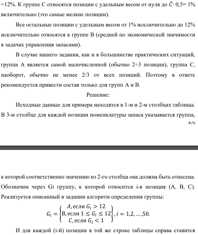 Реализуя правило АВС разделения полной номенклатуры хранимой продукции на группы в соответствии с их ролью в формировании общей стоимостной массы запаса, из 50 позиций имеющегося запаса выделите   группы А и В. Доля каждой позиции указана в процентах. При этом используйте дифференциальный метод, предполагающий следующие шаги: - определяется общая стоимость всей массы запасов – С∑, в нашем случае это просто 100 %; - рассчитывается средняя стоимость в % одной позиции номенклатуры − С∑/N, где N − количество позиций номенклатуры (= 50); - все позиции, стоимость которых в 6 и более раз превышают среднюю, относятся к группе А; - все позиции, стоимость которых составляет не более половины средней, относятся к группе С; - все остальные попадают в группу В. Исходные данные по вариантам даны в таблице. Примечание. Выполнение этого задания предполагает сортировку всех 50 позиций (видов) хранимой продукции по убыванию их долей в общей стоимостной массе запаса. Эти доли в % даны непосредственно в табл. 7.1, 7.2, 7.3, 7.4. Обозначим их через Ci, при этом i принимает значения от 1 до 50. В нашем случае средняя доля одной позиции 𝐶̅= 100%/50 = 2%. К группе А следует отнести наиболее весомые позиции с удельным весом не менее 𝐶̅∙ 6 =12%. К группе С относятся позиции с удельным весом от нуля до 𝐶̅∙ 0,5= 1% включительно (это самые мелкие позиции). Все остальные позиции с удельным весом от 1% исключительно до 12% исключительно относятся к группе В (средней по экономической значимости в задачах управления запасами). В случае нашего задания, как и в большинстве практических ситуаций, группа А является самой малочисленной (обычно 2÷3 позиции), группа С, наоборот, обычно не менее 2/3 от всех позиций. Поэтому в ответе рекомендуется привести состав только для групп А и В. 