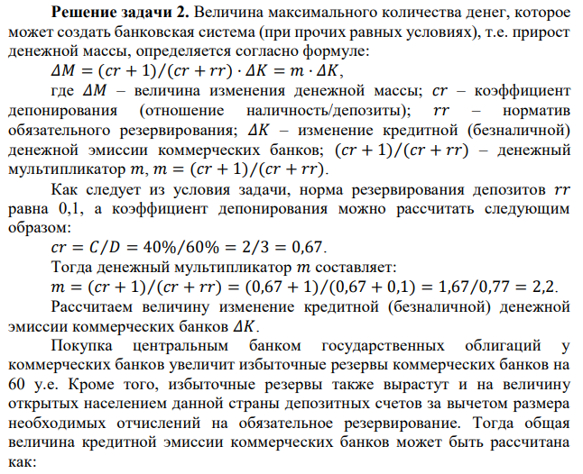 Центральный банк проводит политику дешевых денег, выкупая государственные облигации у коммерческих банков на сумму 60 у.е. и у населения на сумму 20 у.е. 40% полученных денег население хранит в виде наличных денег вне банковской системы, а 60% − в форме депозитов в коммерческих банках. Норматив обязательных резервов составляет 10%. Какое максимальное количество денег может создать при этом вся банковская система (при прочих равных условиях)?