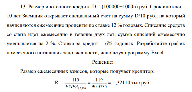 Размер ипотечного кредита D = (100000+1000n) руб. Срок ипотеки – 10 лет Заемщик открывает специальный счет на сумму D/10 руб., на который начисляются ежемесячно проценты по ставке 12 % годовых. Списание средств со счета идет ежемесячно в течение двух лет, сумма списаний ежемесячно уменьшается на 2 %. Ставка за кредит – 6% годовых. Разработайте график помесячного погашения задолженности, используя программу Excel.  