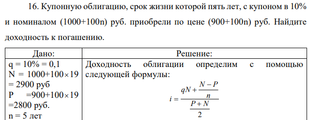 Купонную облигацию, срок жизни которой пять лет, с купоном в 10% и номиналом (1000+100n) руб. приобрели по цене (900+100n) руб. Найдите доходность к погашению. 