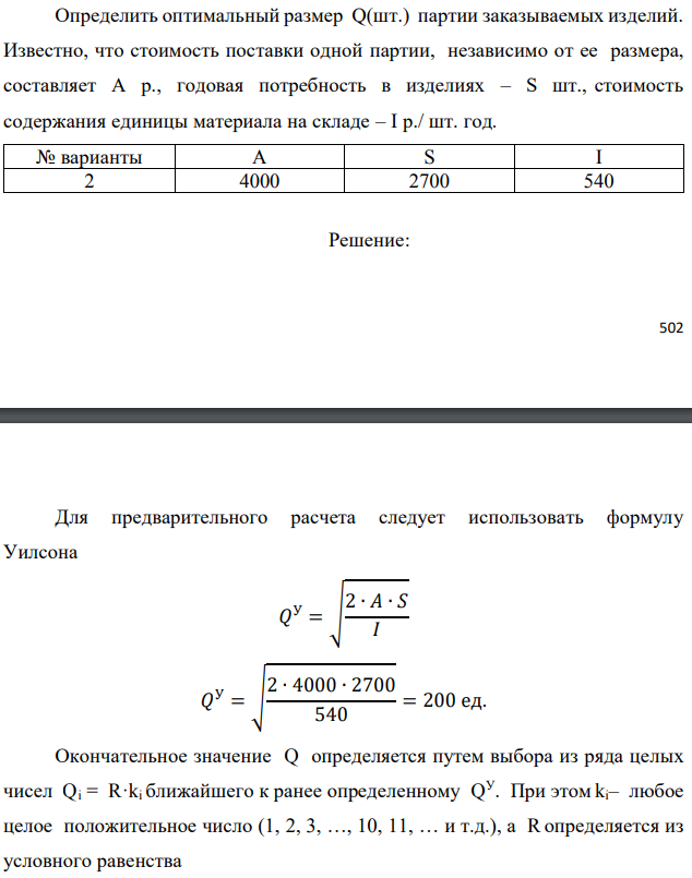 Определить оптимальный размер Q(шт.) партии заказываемых изделий. Известно, что стоимость поставки одной партии, независимо от ее размера, составляет А р., годовая потребность в изделиях – S шт., стоимость содержания единицы материала на складе – I р./ шт. год. 