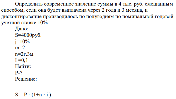 Определить современное значение суммы в 4 тыс. руб. смешанным способом, если она будет выплачена через 2 года и 3 месяца, и дисконтирование производилось по полугодиям по номинальной годовой учетной ставке 10%. 