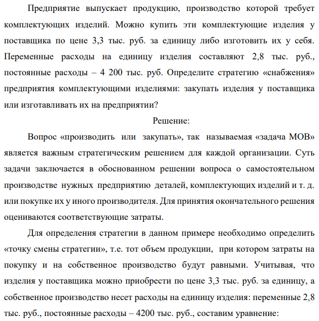 Предприятие выпускает продукцию, производство которой требует комплектующих изделий. Можно купить эти комплектующие изделия у поставщика по цене 3,3 тыс. руб. за единицу либо изготовить их у себя. Переменные расходы на единицу изделия составляют 2,8 тыс. руб., постоянные расходы – 4 200 тыс. руб. Определите стратегию «снабжения» предприятия комплектующими изделиями: закупать изделия у поставщика или изготавливать их на предприятии? 