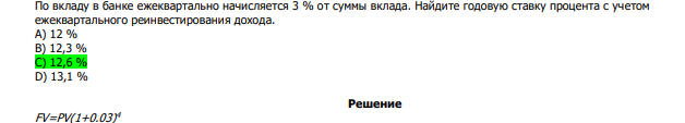  По вкладу в банке ежеквартально начисляется 3 % от суммы вклада. Найдите годовую ставку процента с учетом ежеквартального реинвестирования дохода. А) 12 % В) 12,3 % С) 12,6 % D) 13,1 % 