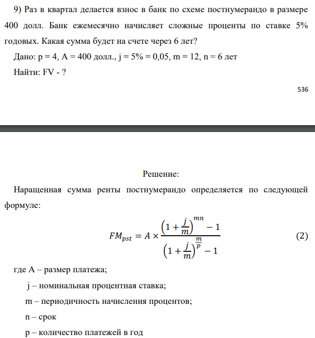 Раз в квартал делается взнос в банк по схеме постнумерандо в размере 400 долл. Банк ежемесячно начисляет сложные проценты по ставке 5% годовых. Какая сумма будет на счете через 6 лет? Дано: p = 4, A = 400 долл., j = 5% = 0,05, m = 12, n = 6 лет Найти: FV - ?