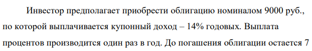 Инвестор предполагает приобрести облигацию номиналом 9000 руб., по которой выплачивается купонный доход – 14% годовых. Выплата процентов производится один раз в год. До погашения облигации остается 7 316 лет. Требуемая норма прибыли в течении первых трех лет – 20%, четвертый год – пятый год – 15%, 6 год и т.д. – 10%. Определить курсовую цену облигации, а также доходность к погашению. 