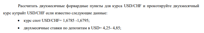 Рассчитать двухмесячные форвардные пункты для курса USD/CHF и прокотируйте двухмесячный курс аутрайт USD/CHF если известно следующие данные:  курс спот USD/CHF= 1,6785 -1,6795;  двухмесячные ставки по депозитам в USD= 4,25- 4,85;   двухмесячные ставки по депозитам в CHF= 5,15 – 5,75. 