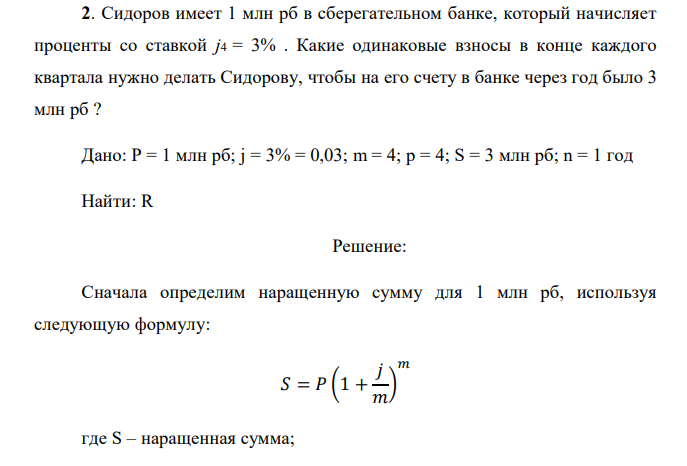  Сидоров имеет 1 млн рб в сберегательном банке, который начисляет проценты со ставкой j4 = 3% . Какие одинаковые взносы в конце каждого квартала нужно делать Сидорову, чтобы на его счету в банке через год было 3 млн рб ? 