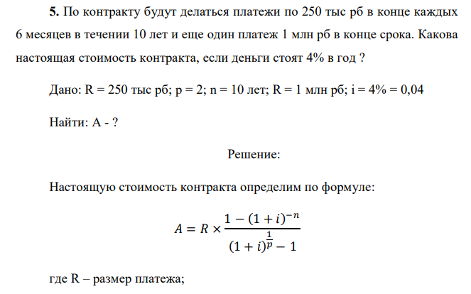  По контракту будут делаться платежи по 250 тыс рб в конце каждых 6 месяцев в течении 10 лет и еще один платеж 1 млн рб в конце срока. Какова настоящая стоимость контракта, если деньги стоят 4% в год ? 