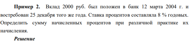 Вклад 2000 руб. был положен в банк 12 марта 2004 г. и востребован 25 декабря того же года. Ставка процентов составляла 8 % годовых. Определить сумму начисленных процентов при различной практике их начисления. 