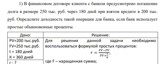  В финансовом договоре клиента с банком предусмотрено погашение долга в размере 250 тыс. руб. через 180 дней при взятом кредите в 200 тыс. руб. Определите доходность такой операции для банка, если банк использует простые обыкновенные проценты. 