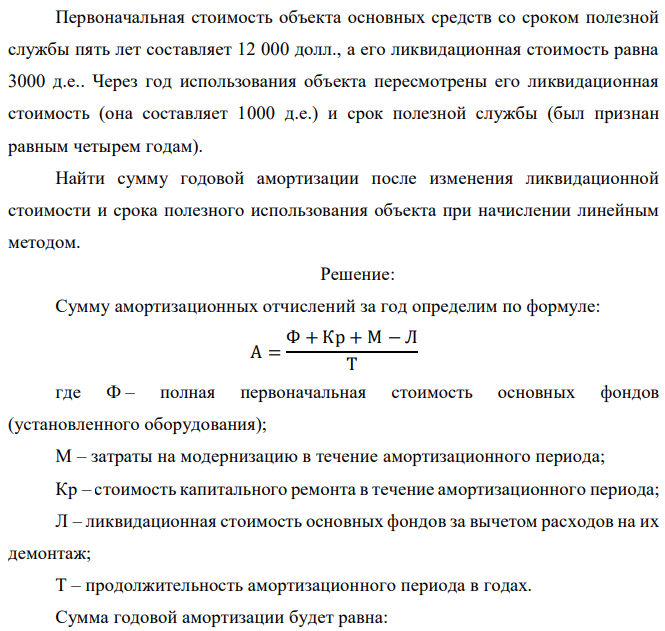 Первоначальная стоимость объекта основных средств со сроком полезной службы пять лет составляет 12 000 долл., а его ликвидационная стоимость равна 3000 д.е.. Через год использования объекта пересмотрены его ликвидационная стоимость (она составляет 1000 д.е.) и срок полезной службы (был признан равным четырем годам). Найти сумму годовой амортизации после изменения ликвидационной стоимости и срока полезного использования объекта при начислении линейным методом. 