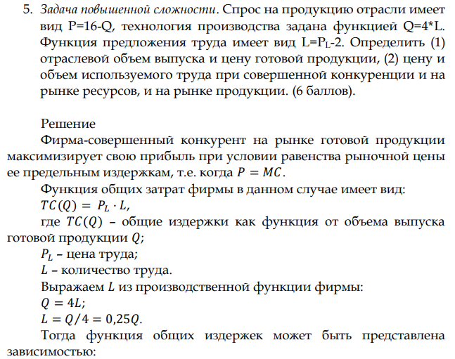 Спрос на продукцию отрасли имеет вид P=16-Q, технология производства задана функцией Q=4*L. Функция предложения труда имеет вид L=PL-2. Определить (1) отраслевой объем выпуска и цену готовой продукции, (2) цену и объем используемого труда при совершенной конкуренции и на рынке ресурсов, и на рынке продукции. 