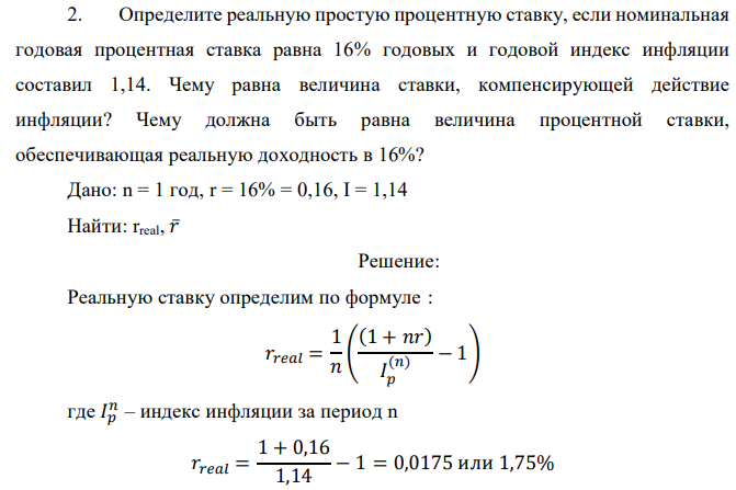 Определите реальную простую процентную ставку, если номинальная годовая процентная ставка равна 16% годовых и годовой индекс инфляции составил 1,14. Чему равна величина ставки, компенсирующей действие инфляции? Чему должна быть равна величина процентной ставки, обеспечивающая реальную доходность в 16%? 